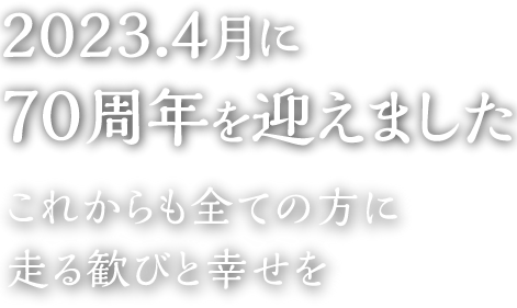 2023.4月に70周年を迎えました / これからも全ての方に走る歓びと幸せを