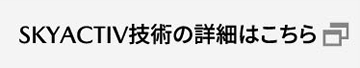 SKYACTIV技術の詳細はこちら