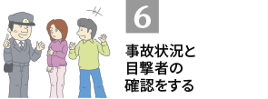6.事故状況と目撃者の確認をする