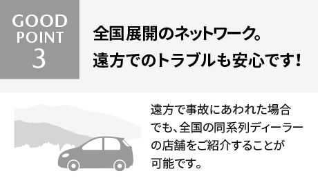 Good Point! 3 全国展開のネットワーク。遠方でのトラブルも安心です！